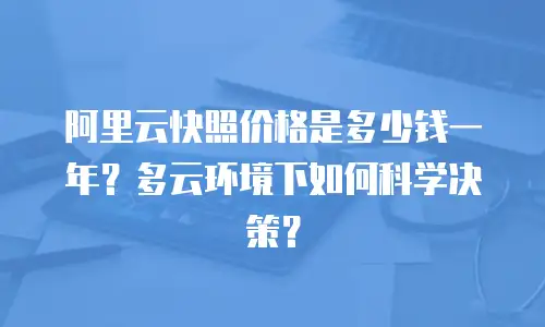 阿里云快照价格是多少钱一年？多云环境下如何科学决策？