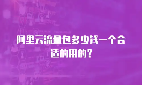 阿里云流量包多少钱一个合适的用的？