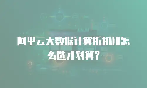 阿里云大数据计算折扣机怎么选才划算？