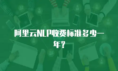 阿里云NLP收费标准多少一年？