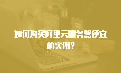 如何购买阿里云服务器便宜的实例？
