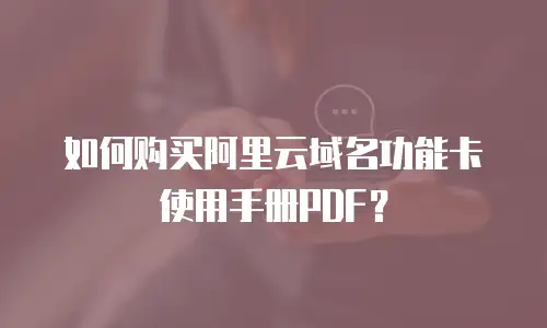 如何购买阿里云域名功能卡使用手册PDF？