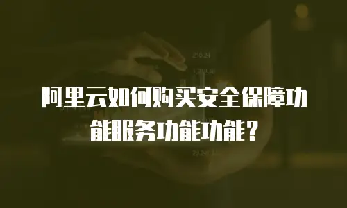 阿里云如何购买安全保障功能服务功能功能？