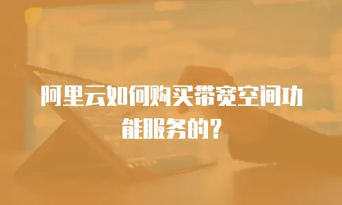 阿里云如何购买带宽空间功能服务的？