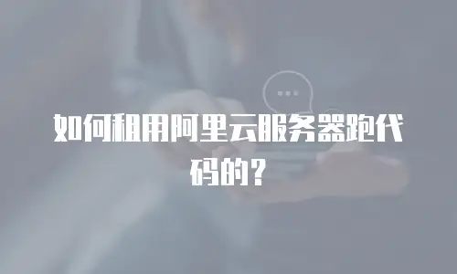 如何租用阿里云服务器跑代码的？