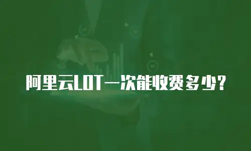 阿里云LOT一次能收费多少？