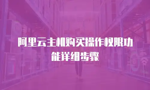 阿里云主机购买操作权限功能详细步骤