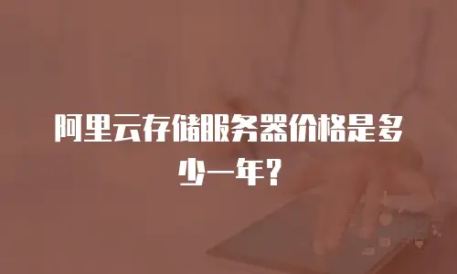 阿里云存储服务器价格是多少一年？