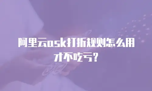 阿里云ask打折规则怎么用才不吃亏？