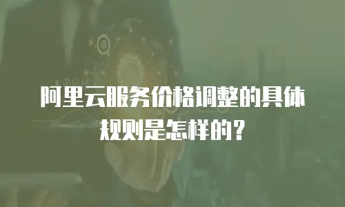 阿里云服务价格调整的具体规则是怎样的？