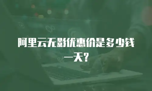 阿里云无影优惠价是多少钱一天？