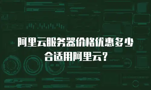 阿里云服务器价格优惠多少合适用阿里云？