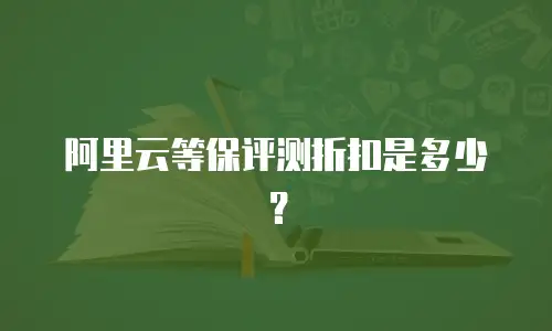 阿里云等保评测折扣是多少？