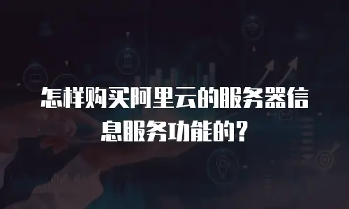 怎样购买阿里云的服务器信息服务功能的？