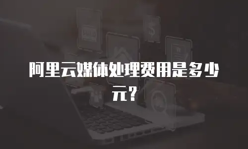 阿里云媒体处理费用是多少元？