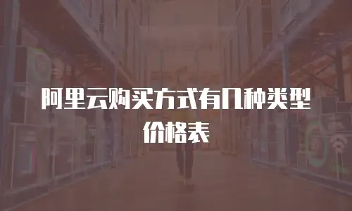 阿里云购买方式有几种类型价格表