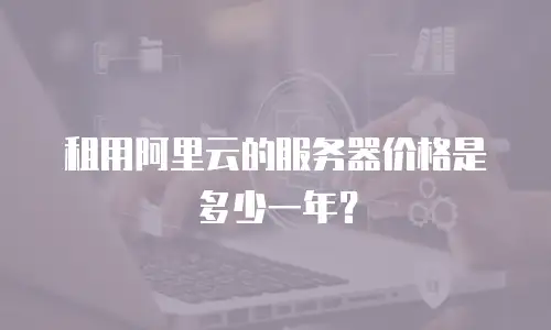 租用阿里云的服务器价格是多少一年？