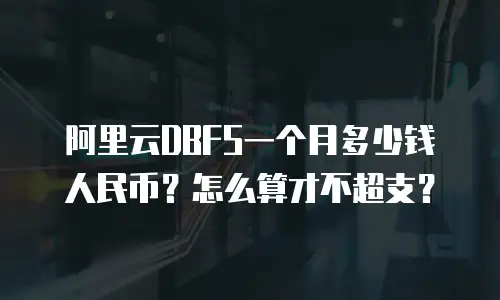 阿里云DBFS一个月多少钱人民币？怎么算才不超支？