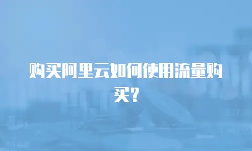 购买阿里云如何使用流量购买？
