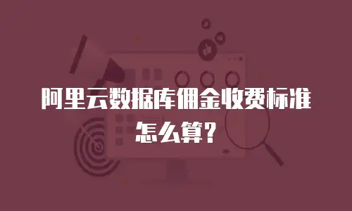 阿里云数据库佣金收费标准怎么算？