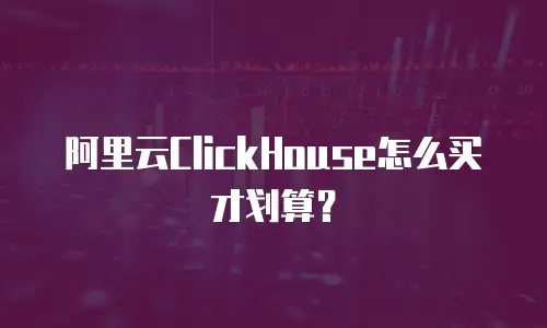 阿里云ClickHouse怎么买才划算？