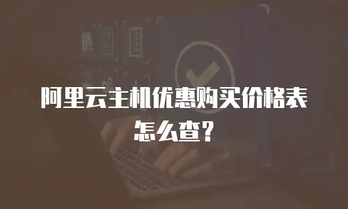 阿里云主机优惠购买价格表怎么查？
