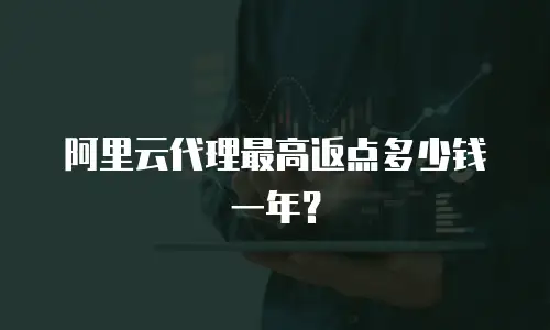 阿里云代理最高返点多少钱一年？