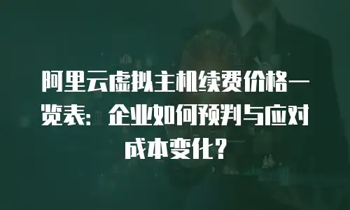 阿里云虚拟主机续费价格一览表：企业如何预判与应对成本变化？