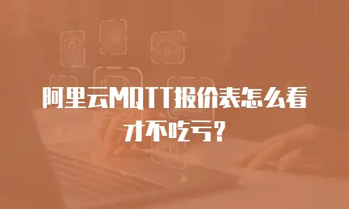 阿里云MQTT报价表怎么看才不吃亏？