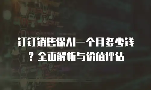 钉钉销售保AI一个月多少钱？全面解析与价值评估