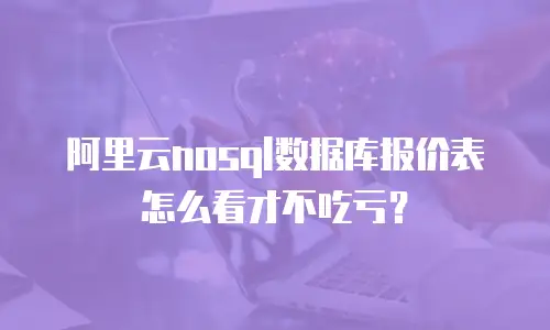 阿里云nosql数据库报价表怎么看才不吃亏？