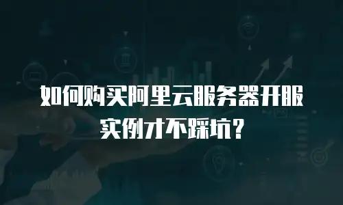 如何购买阿里云服务器开服实例才不踩坑？