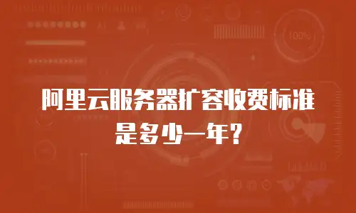 阿里云服务器扩容收费标准是多少一年？