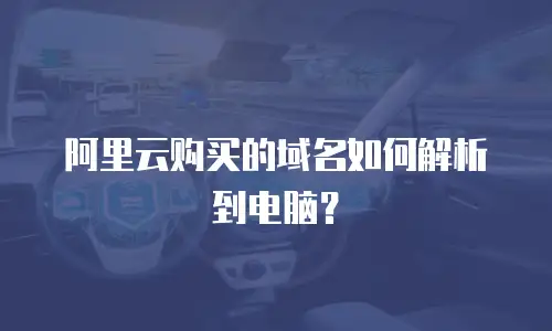 阿里云购买的域名如何解析到电脑？