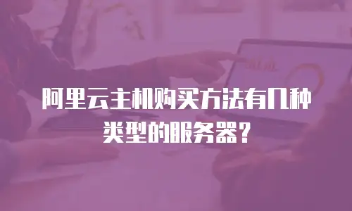 阿里云主机购买方法有几种类型的服务器？
