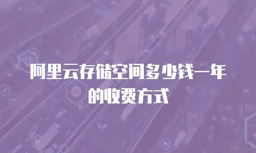 阿里云存储空间多少钱一年的收费方式