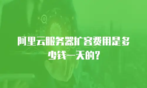 阿里云服务器扩容费用是多少钱一天的？