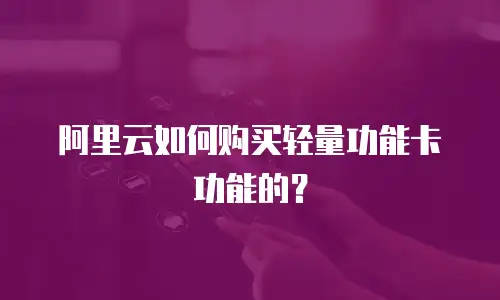 阿里云如何购买轻量功能卡功能的？