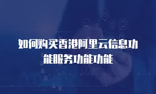 如何购买香港阿里云信息功能服务功能功能