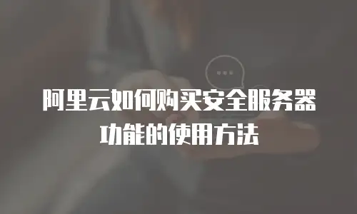 阿里云如何购买安全服务器功能的使用方法