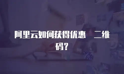 阿里云如何获得优惠劵二维码？