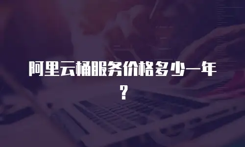 阿里云桶服务价格多少一年？