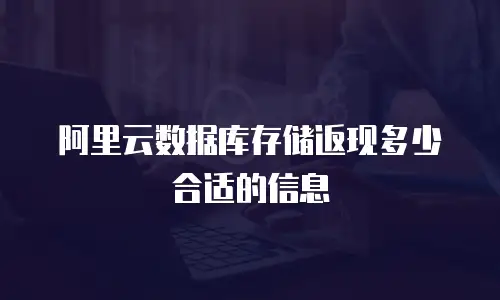 阿里云数据库存储返现多少合适的信息