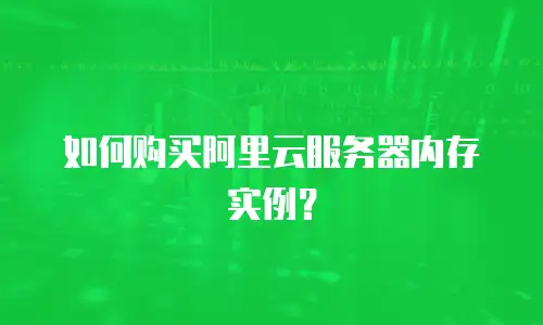 如何购买阿里云服务器内存实例？