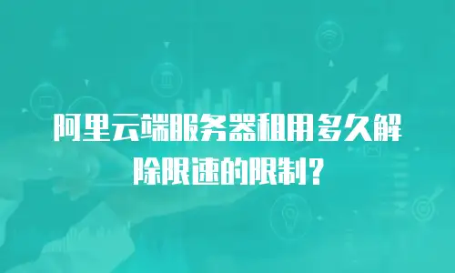 阿里云端服务器租用多久解除限速的限制？