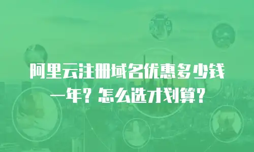 阿里云注册域名优惠多少钱一年？怎么选才划算？