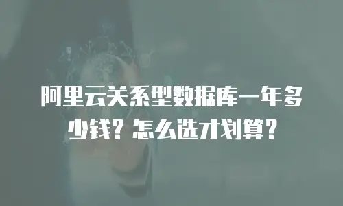 阿里云关系型数据库一年多少钱？怎么选才划算？