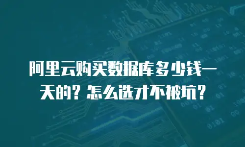 阿里云购买数据库多少钱一天的？怎么选才不被坑？