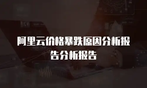 阿里云价格暴跌原因分析报告分析报告