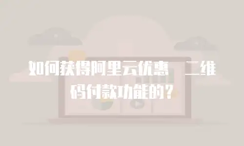 如何获得阿里云优惠劵二维码付款功能的？